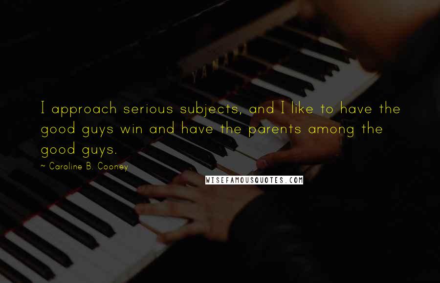 Caroline B. Cooney Quotes: I approach serious subjects, and I like to have the good guys win and have the parents among the good guys.