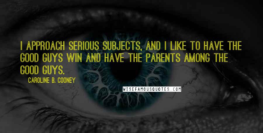 Caroline B. Cooney Quotes: I approach serious subjects, and I like to have the good guys win and have the parents among the good guys.