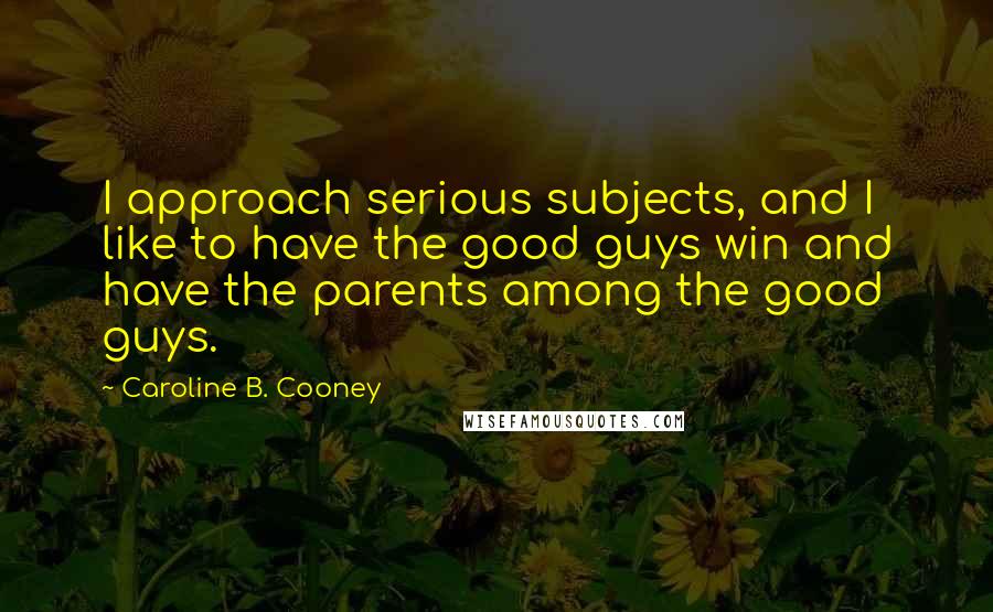 Caroline B. Cooney Quotes: I approach serious subjects, and I like to have the good guys win and have the parents among the good guys.