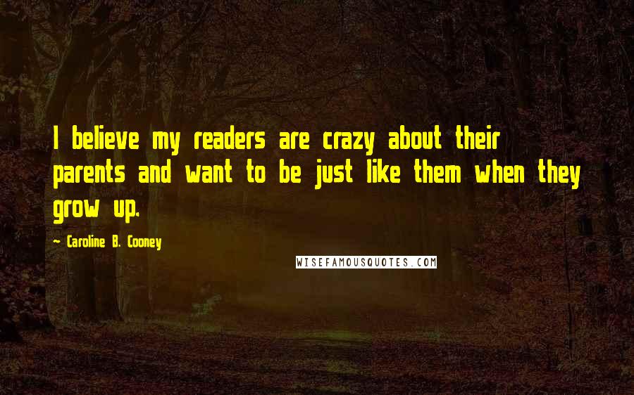 Caroline B. Cooney Quotes: I believe my readers are crazy about their parents and want to be just like them when they grow up.