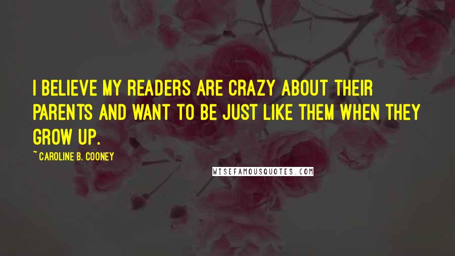 Caroline B. Cooney Quotes: I believe my readers are crazy about their parents and want to be just like them when they grow up.