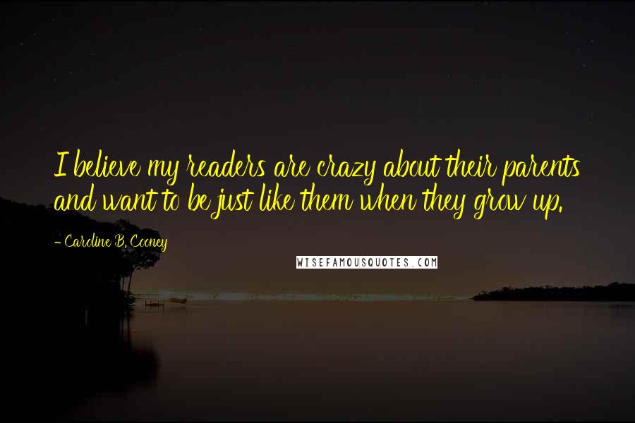 Caroline B. Cooney Quotes: I believe my readers are crazy about their parents and want to be just like them when they grow up.