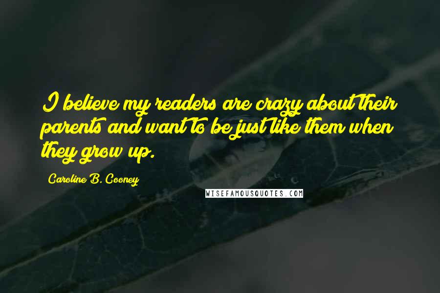 Caroline B. Cooney Quotes: I believe my readers are crazy about their parents and want to be just like them when they grow up.