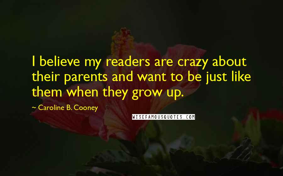 Caroline B. Cooney Quotes: I believe my readers are crazy about their parents and want to be just like them when they grow up.