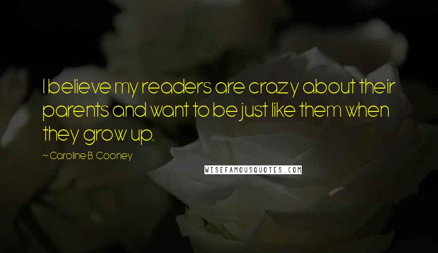 Caroline B. Cooney Quotes: I believe my readers are crazy about their parents and want to be just like them when they grow up.