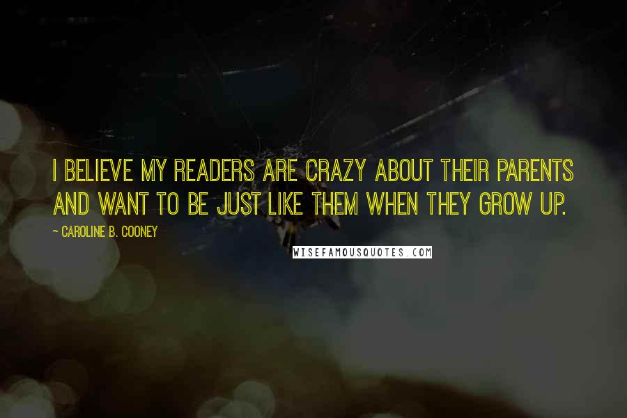 Caroline B. Cooney Quotes: I believe my readers are crazy about their parents and want to be just like them when they grow up.