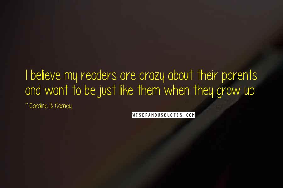 Caroline B. Cooney Quotes: I believe my readers are crazy about their parents and want to be just like them when they grow up.