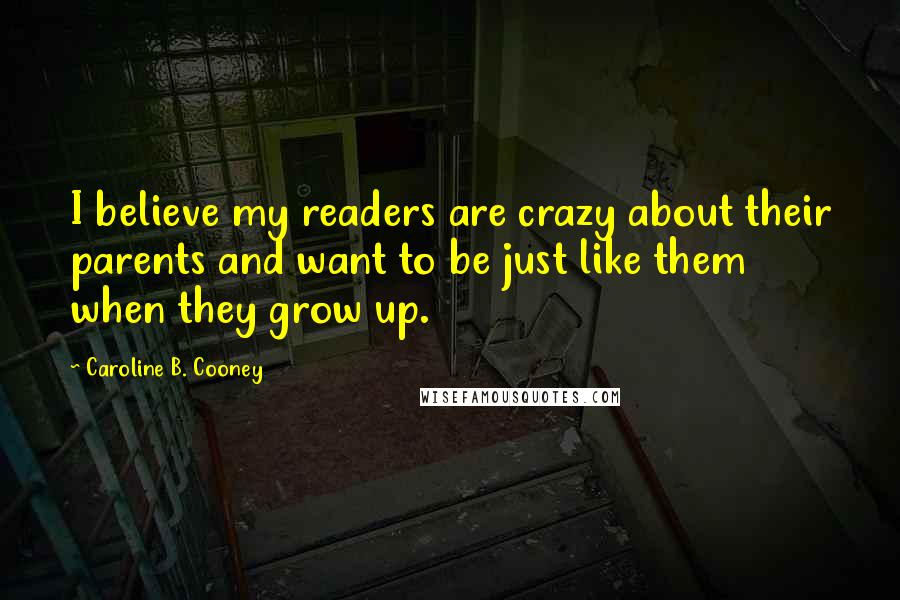 Caroline B. Cooney Quotes: I believe my readers are crazy about their parents and want to be just like them when they grow up.
