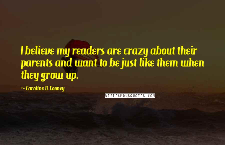 Caroline B. Cooney Quotes: I believe my readers are crazy about their parents and want to be just like them when they grow up.