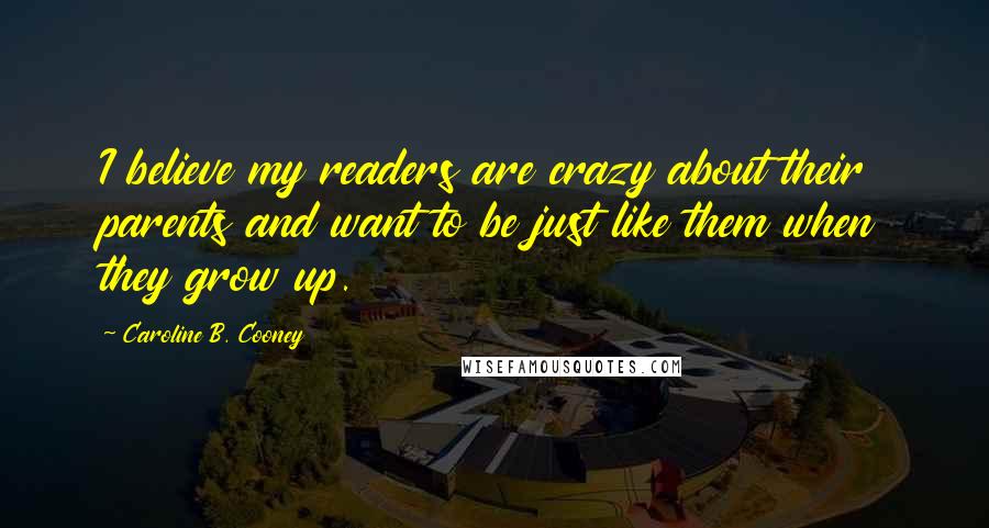 Caroline B. Cooney Quotes: I believe my readers are crazy about their parents and want to be just like them when they grow up.