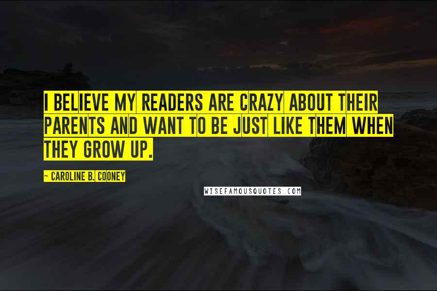 Caroline B. Cooney Quotes: I believe my readers are crazy about their parents and want to be just like them when they grow up.