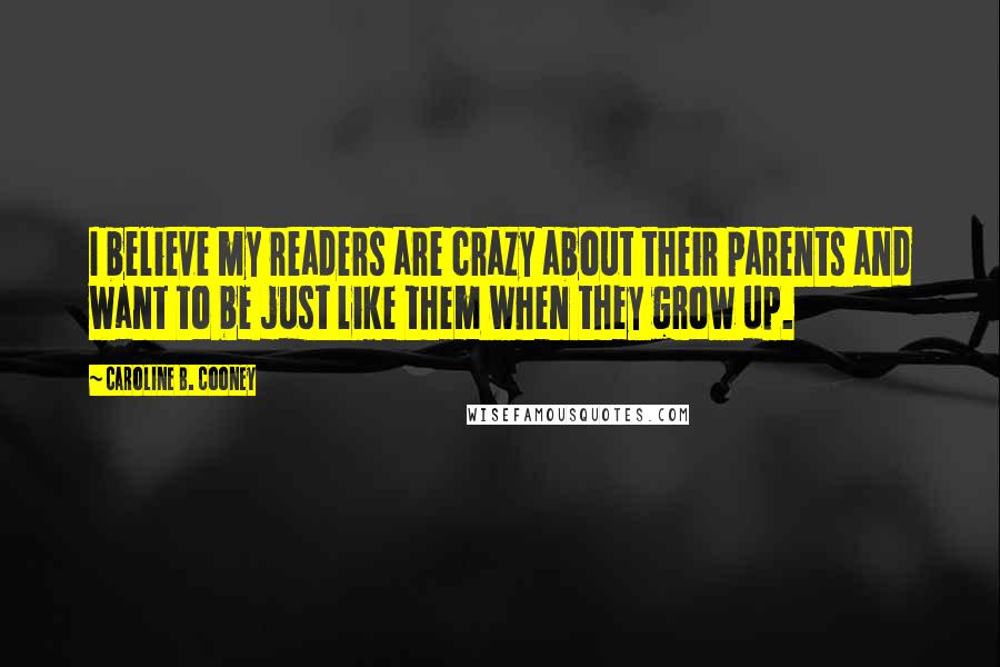 Caroline B. Cooney Quotes: I believe my readers are crazy about their parents and want to be just like them when they grow up.