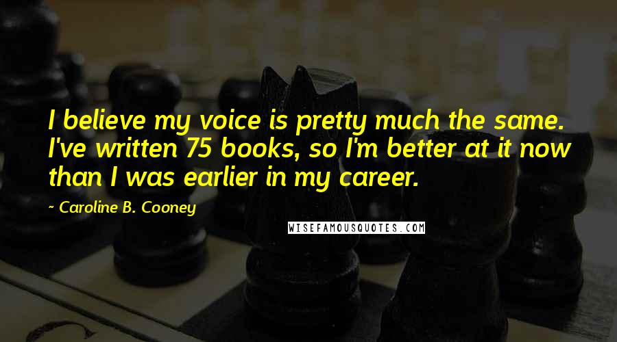 Caroline B. Cooney Quotes: I believe my voice is pretty much the same. I've written 75 books, so I'm better at it now than I was earlier in my career.