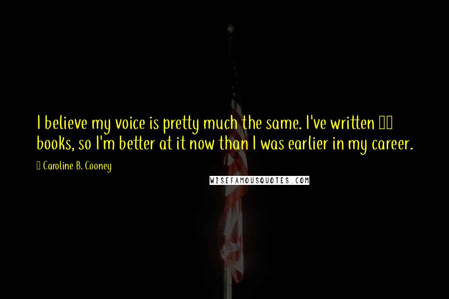 Caroline B. Cooney Quotes: I believe my voice is pretty much the same. I've written 75 books, so I'm better at it now than I was earlier in my career.