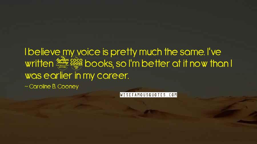 Caroline B. Cooney Quotes: I believe my voice is pretty much the same. I've written 75 books, so I'm better at it now than I was earlier in my career.