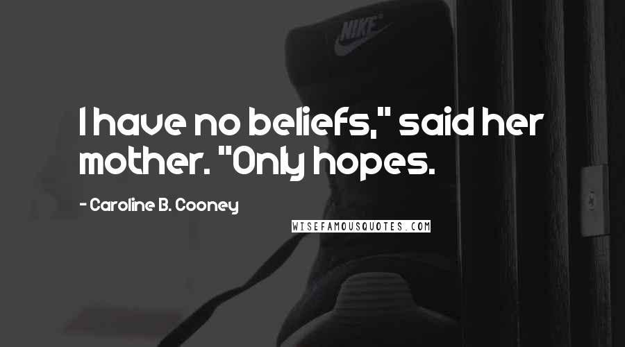 Caroline B. Cooney Quotes: I have no beliefs," said her mother. "Only hopes.