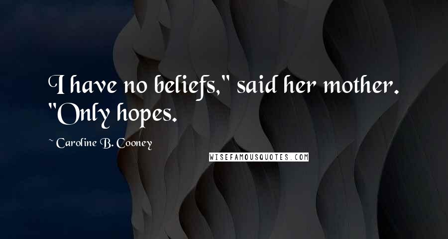 Caroline B. Cooney Quotes: I have no beliefs," said her mother. "Only hopes.