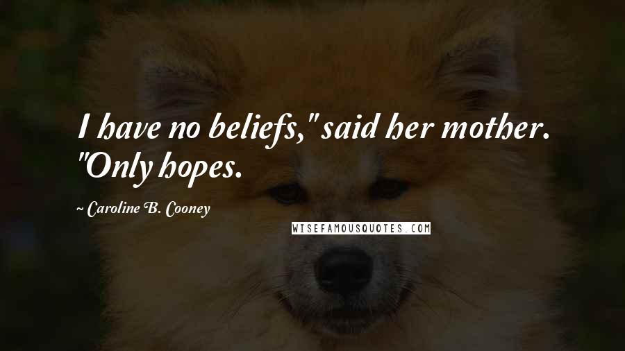 Caroline B. Cooney Quotes: I have no beliefs," said her mother. "Only hopes.