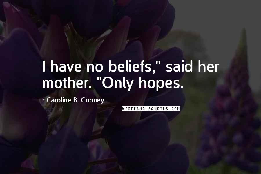 Caroline B. Cooney Quotes: I have no beliefs," said her mother. "Only hopes.