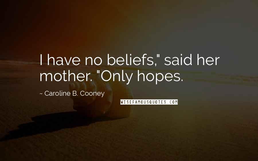 Caroline B. Cooney Quotes: I have no beliefs," said her mother. "Only hopes.