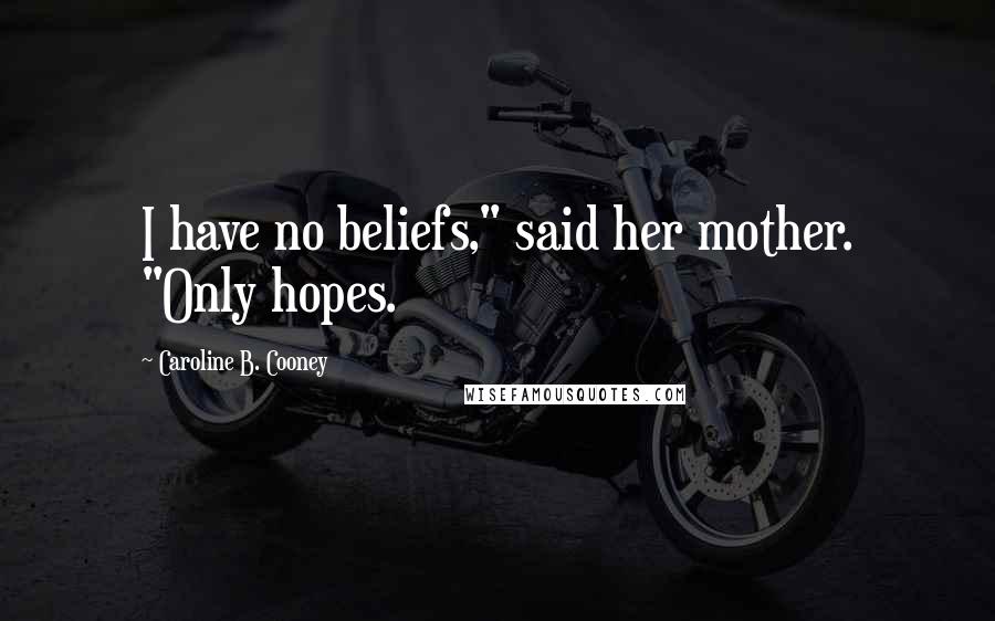 Caroline B. Cooney Quotes: I have no beliefs," said her mother. "Only hopes.