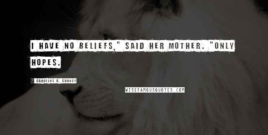 Caroline B. Cooney Quotes: I have no beliefs," said her mother. "Only hopes.