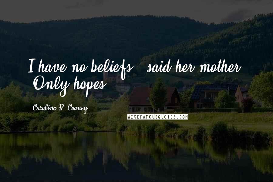 Caroline B. Cooney Quotes: I have no beliefs," said her mother. "Only hopes.