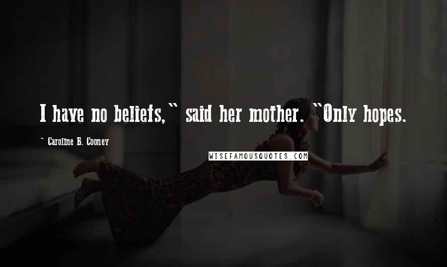 Caroline B. Cooney Quotes: I have no beliefs," said her mother. "Only hopes.