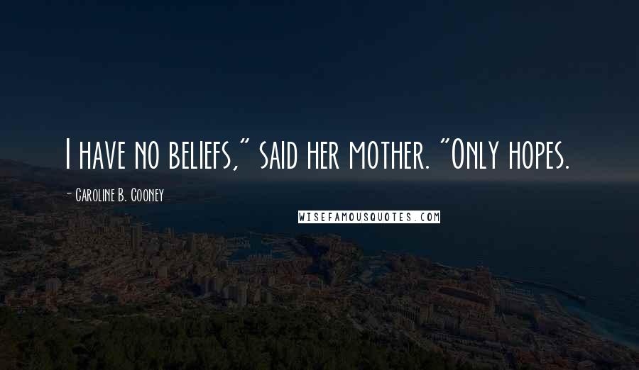 Caroline B. Cooney Quotes: I have no beliefs," said her mother. "Only hopes.