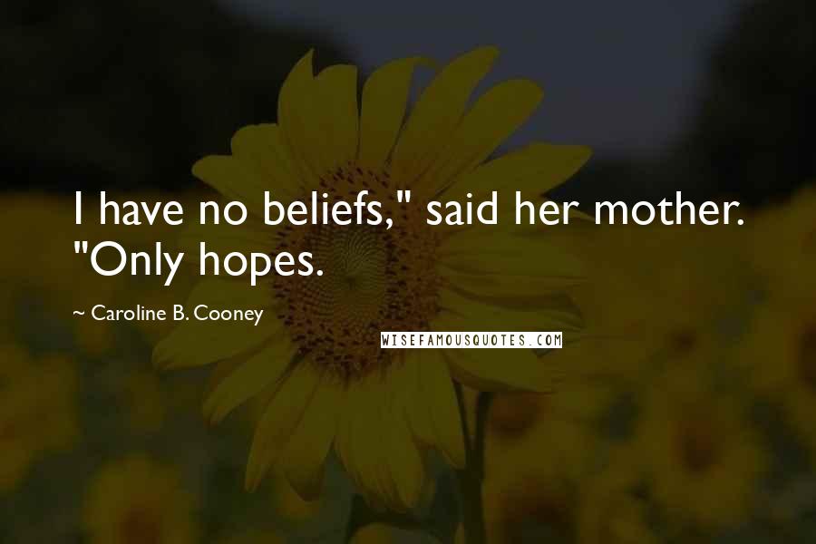 Caroline B. Cooney Quotes: I have no beliefs," said her mother. "Only hopes.
