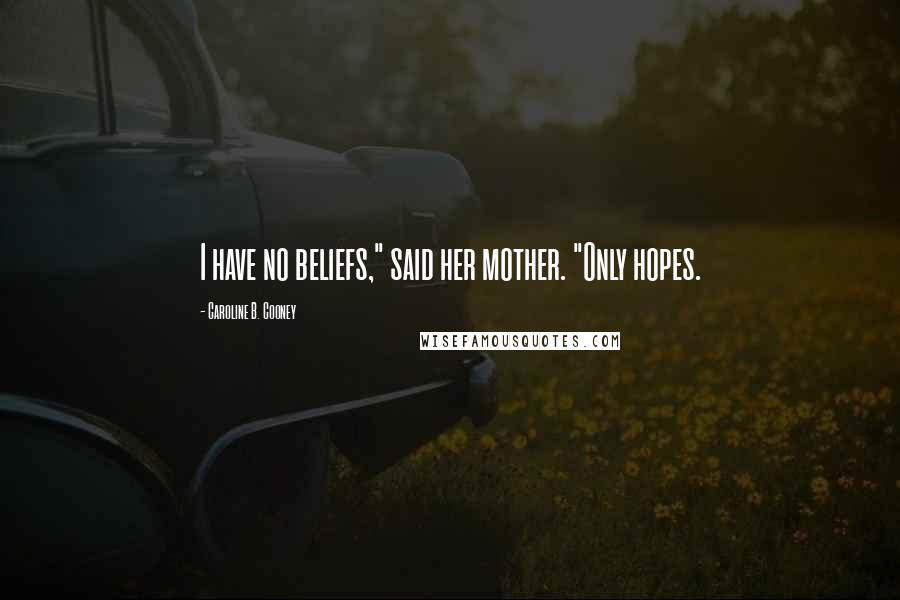 Caroline B. Cooney Quotes: I have no beliefs," said her mother. "Only hopes.