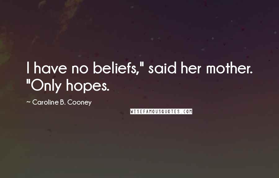 Caroline B. Cooney Quotes: I have no beliefs," said her mother. "Only hopes.