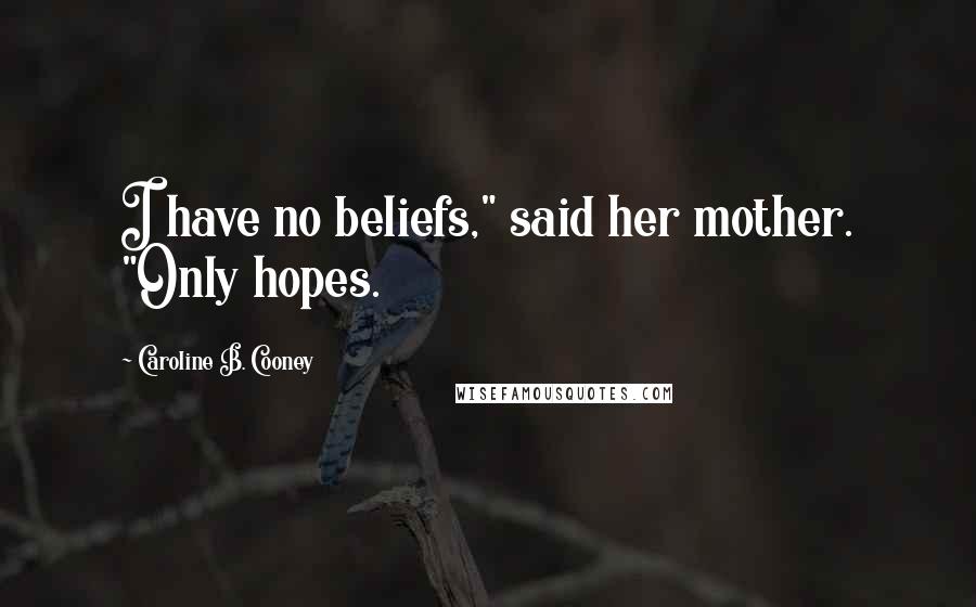 Caroline B. Cooney Quotes: I have no beliefs," said her mother. "Only hopes.