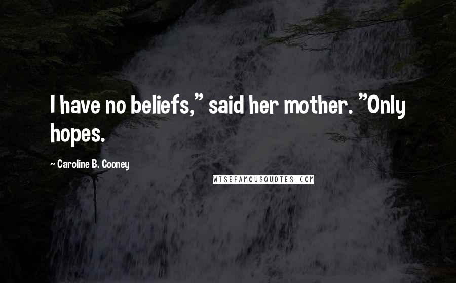 Caroline B. Cooney Quotes: I have no beliefs," said her mother. "Only hopes.