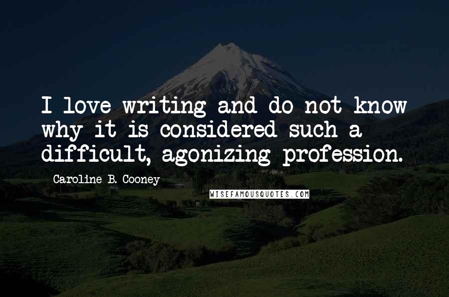 Caroline B. Cooney Quotes: I love writing and do not know why it is considered such a difficult, agonizing profession.