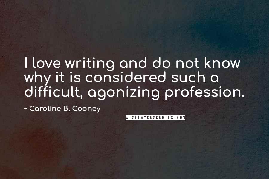 Caroline B. Cooney Quotes: I love writing and do not know why it is considered such a difficult, agonizing profession.