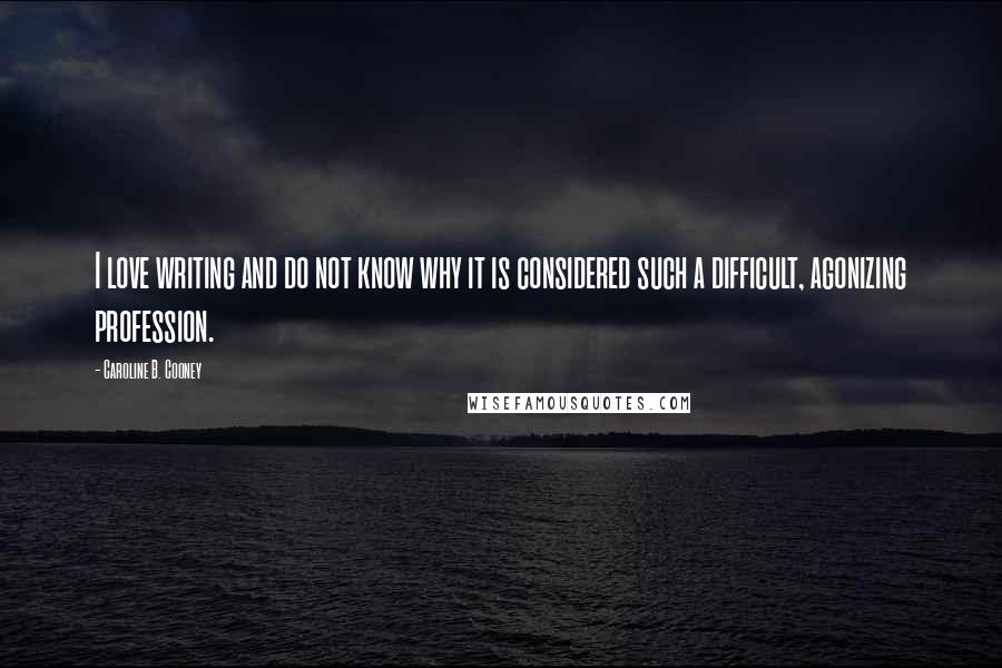 Caroline B. Cooney Quotes: I love writing and do not know why it is considered such a difficult, agonizing profession.