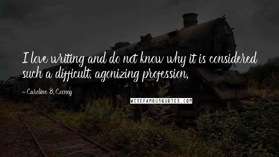 Caroline B. Cooney Quotes: I love writing and do not know why it is considered such a difficult, agonizing profession.