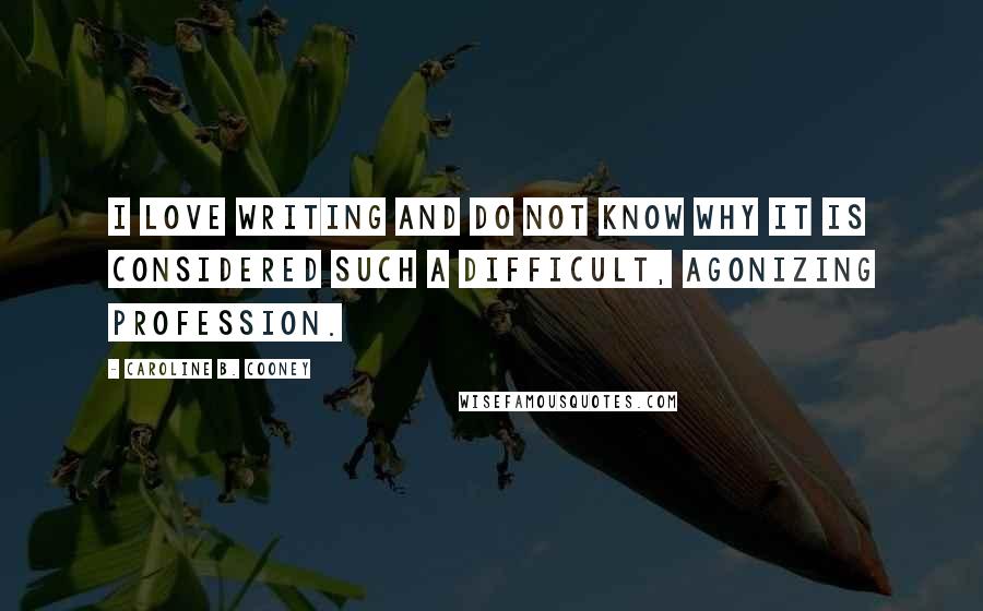 Caroline B. Cooney Quotes: I love writing and do not know why it is considered such a difficult, agonizing profession.