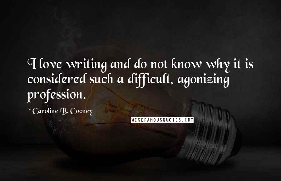 Caroline B. Cooney Quotes: I love writing and do not know why it is considered such a difficult, agonizing profession.