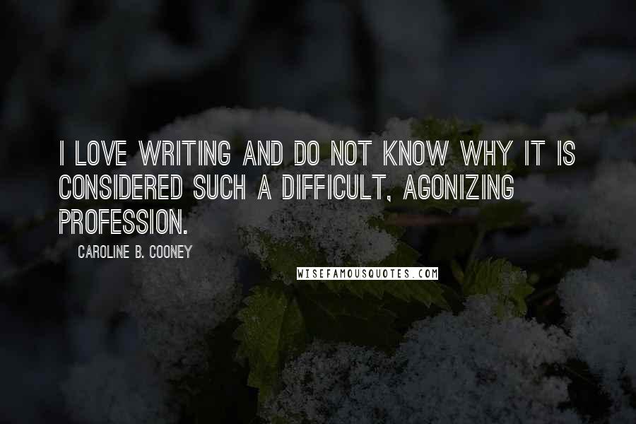 Caroline B. Cooney Quotes: I love writing and do not know why it is considered such a difficult, agonizing profession.