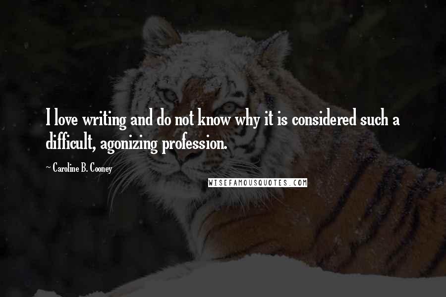 Caroline B. Cooney Quotes: I love writing and do not know why it is considered such a difficult, agonizing profession.