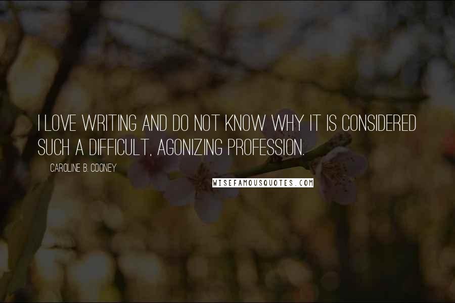 Caroline B. Cooney Quotes: I love writing and do not know why it is considered such a difficult, agonizing profession.