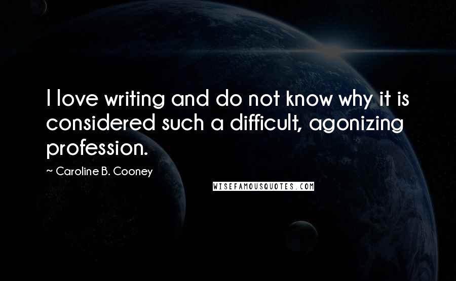 Caroline B. Cooney Quotes: I love writing and do not know why it is considered such a difficult, agonizing profession.