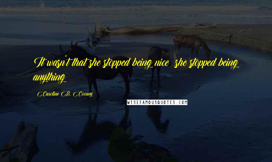 Caroline B. Cooney Quotes: It wasn't that she stopped being nice; she stopped being anything