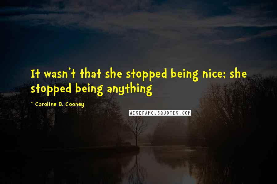 Caroline B. Cooney Quotes: It wasn't that she stopped being nice; she stopped being anything