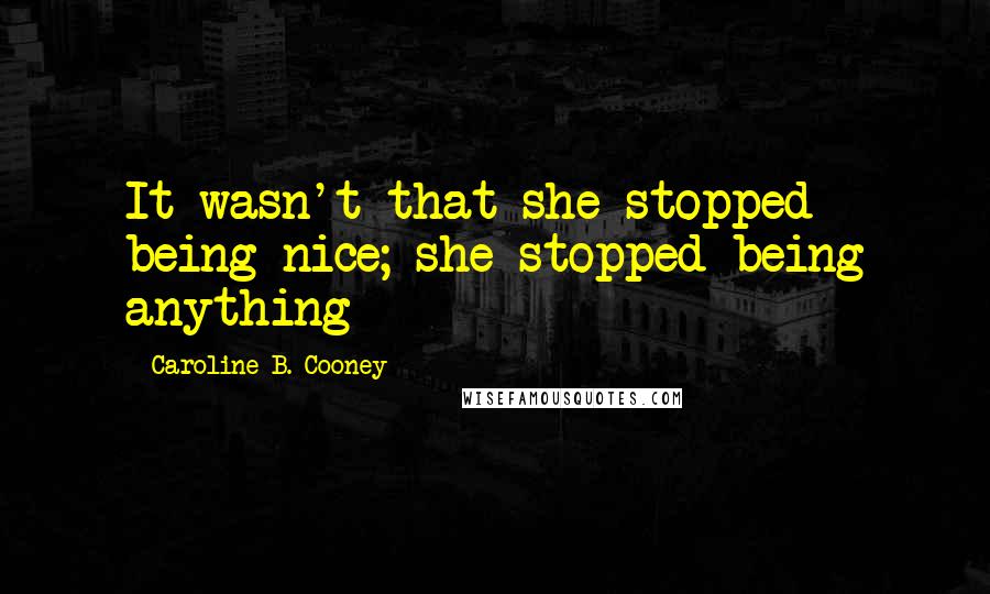 Caroline B. Cooney Quotes: It wasn't that she stopped being nice; she stopped being anything