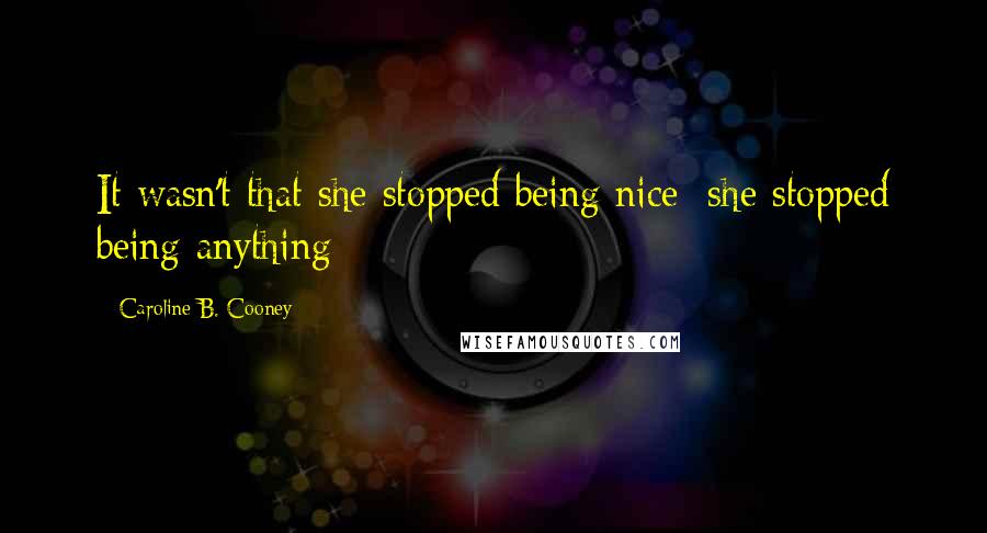 Caroline B. Cooney Quotes: It wasn't that she stopped being nice; she stopped being anything
