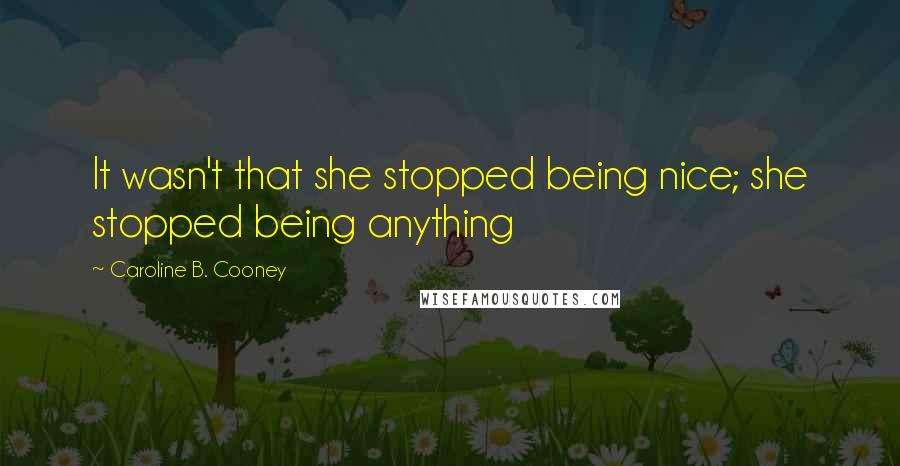 Caroline B. Cooney Quotes: It wasn't that she stopped being nice; she stopped being anything