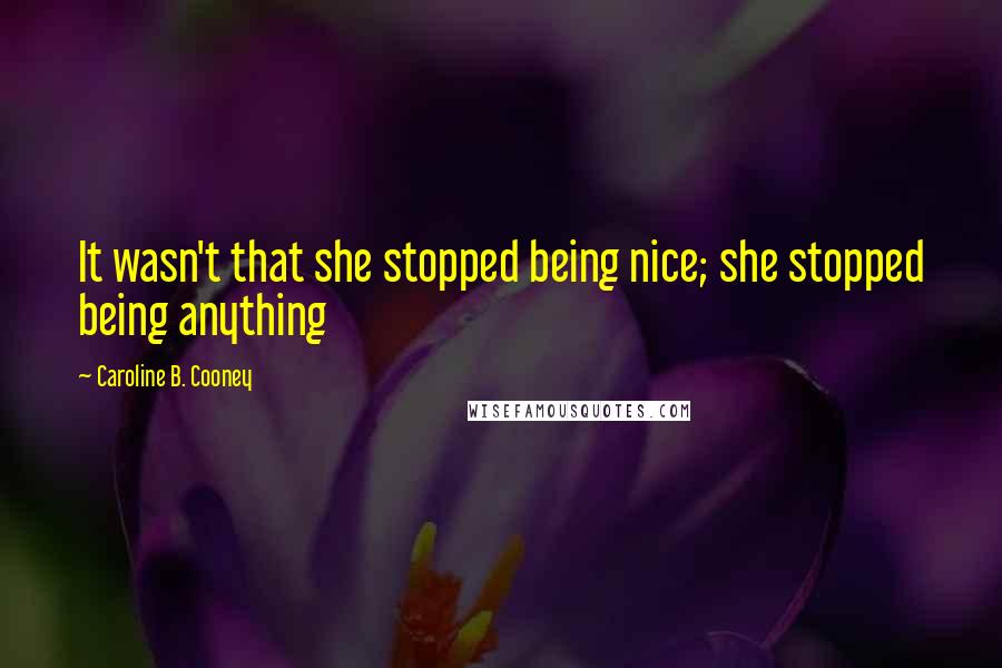 Caroline B. Cooney Quotes: It wasn't that she stopped being nice; she stopped being anything